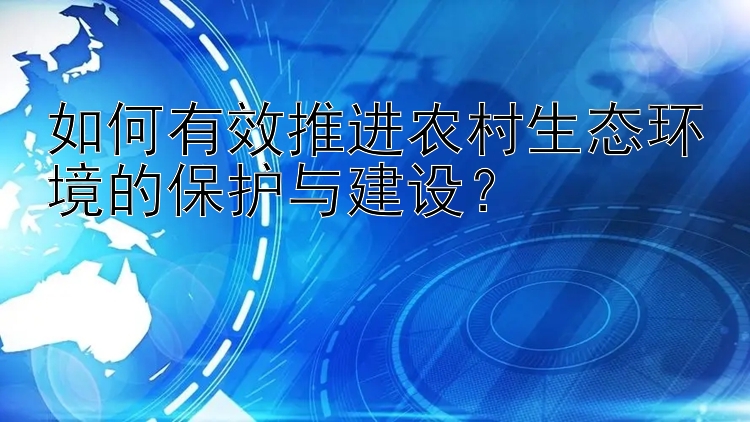 如何有效推进农村生态环境的保护与建设？