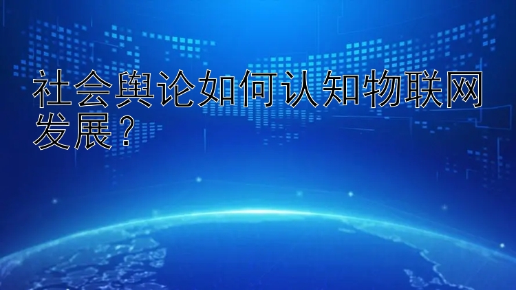 社会舆论如何认知物联网发展？