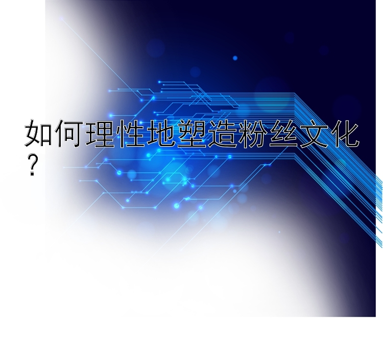 如何理性地塑造粉丝文化？