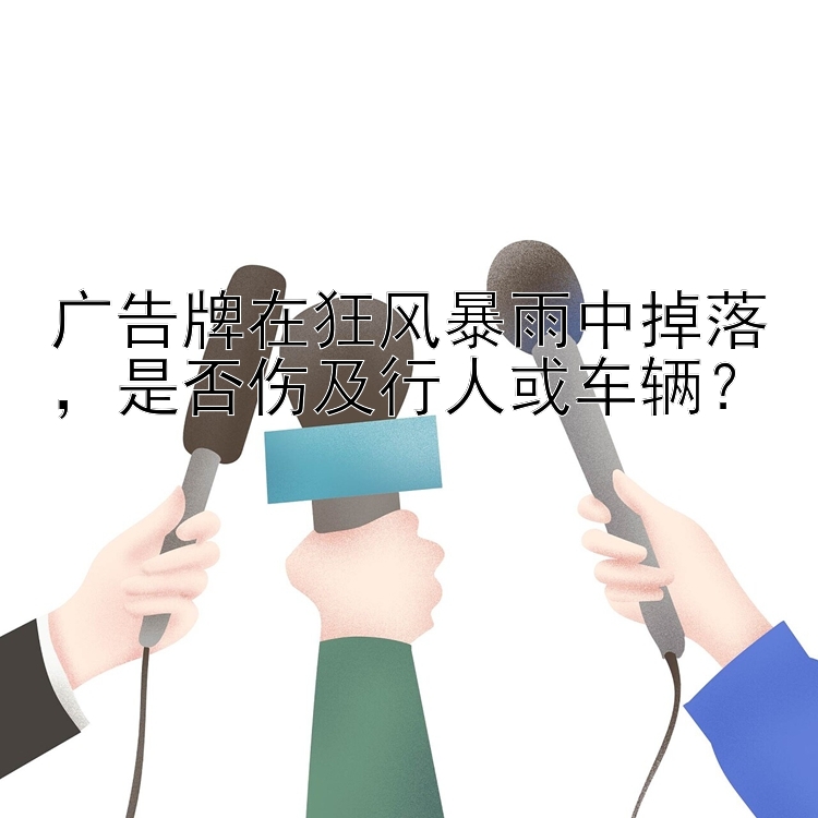 广告牌在狂风暴雨中掉落，是否伤及行人或车辆？