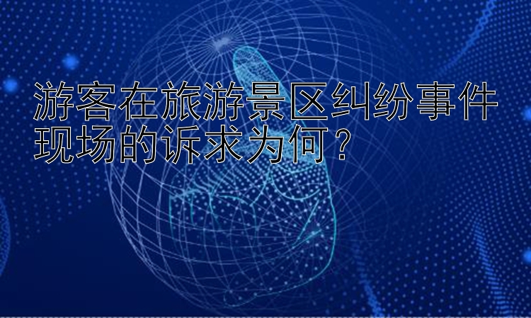 游客在旅游景区纠纷事件现场的诉求为何？