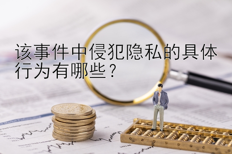 该事件中侵犯隐私的具体行为有哪些？