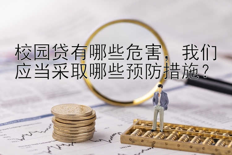 校园贷有哪些危害，我们应当采取哪些预防措施？