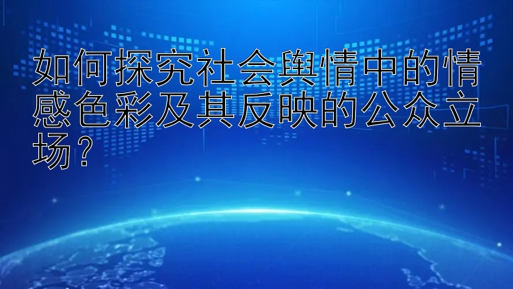 如何探究社会舆情中的情感色彩及其反映的公众立场？