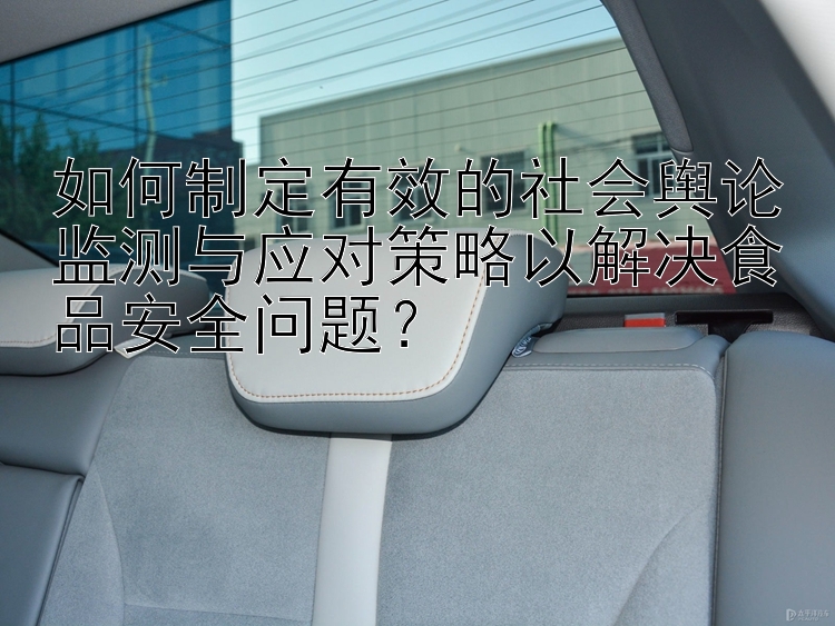 如何制定有效的社会舆论监测与应对策略以解决食品安全问题？