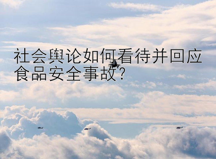 社会舆论如何看待并回应食品安全事故？