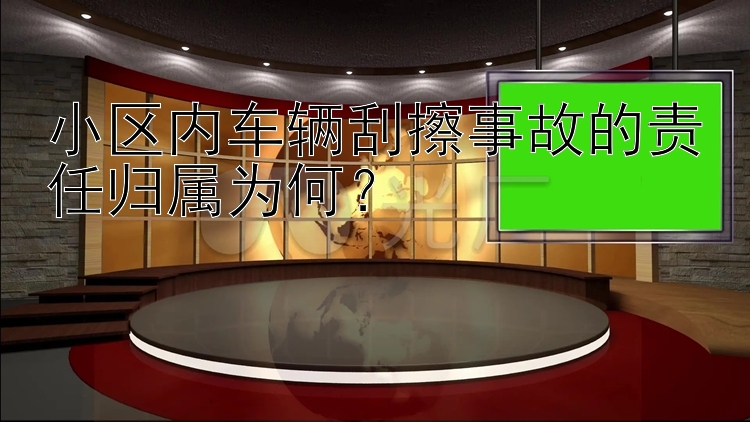 小区内车辆刮擦事故的责任归属为何？