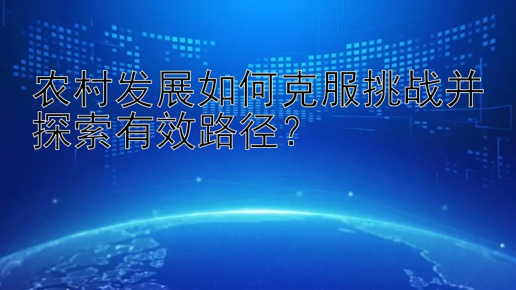 农村发展如何克服挑战并探索有效路径？