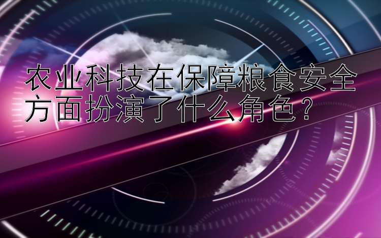 农业科技在保障粮食安全方面扮演了什么角色？