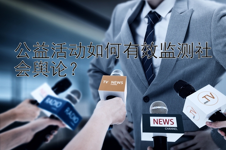 公益活动如何有效监测社会舆论？