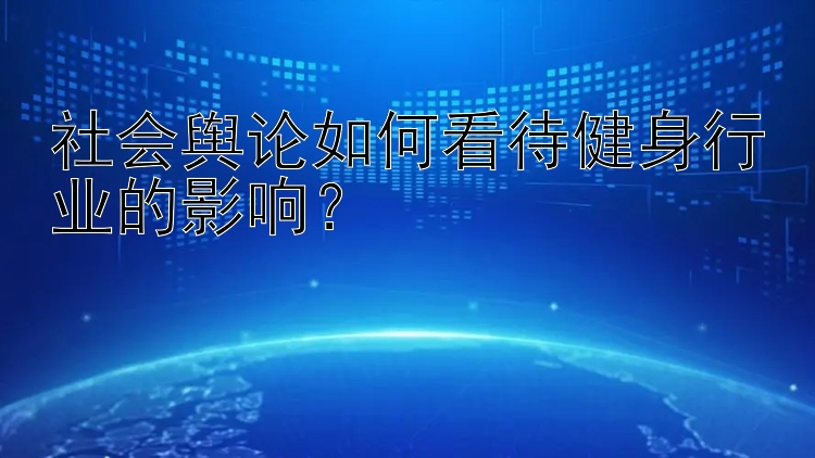 社会舆论如何看待健身行业的影响？