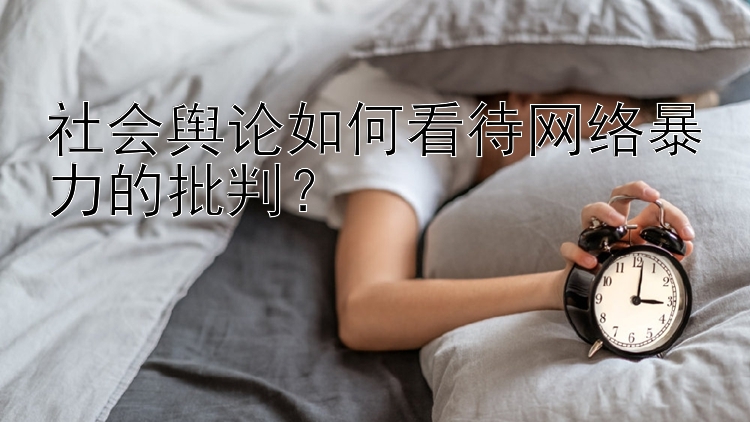 社会舆论如何看待网络暴力的批判？