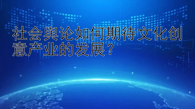 社会舆论如何期待文化创意产业的发展？