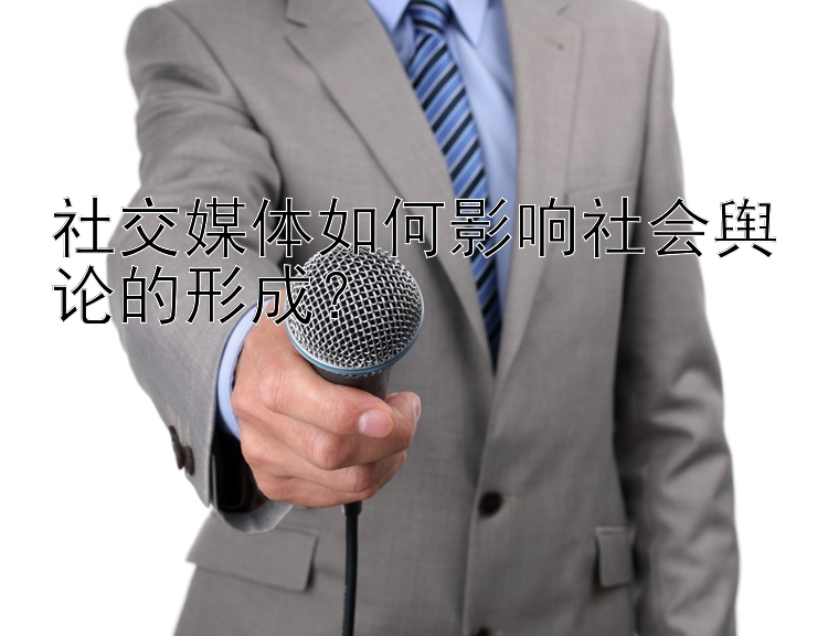 社交媒体如何影响社会舆论的形成？