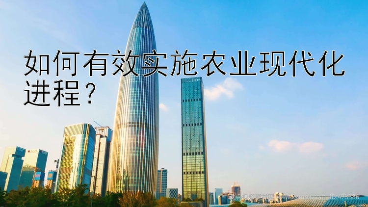 如何有效实施农业现代化进程？