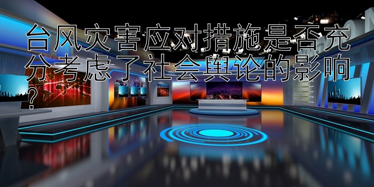 台风灾害应对措施是否充分考虑了社会舆论的影响？