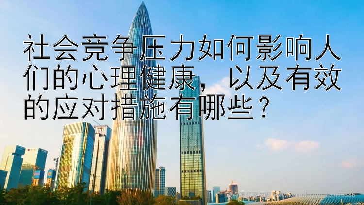 社会竞争压力如何影响人们的心理健康，以及有效的应对措施有哪些？