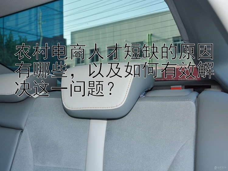 农村电商人才短缺的原因有哪些，以及如何有效解决这一问题？