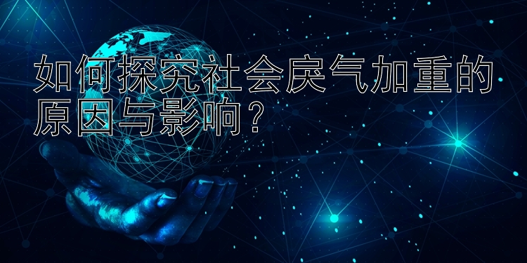 如何探究社会戾气加重的原因与影响？