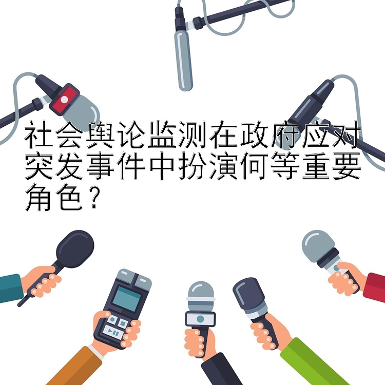 社会舆论监测在政府应对突发事件中扮演何等重要角色？