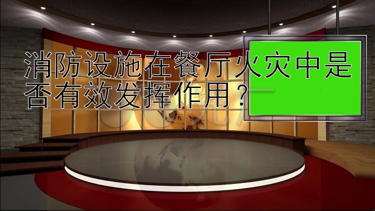 消防设施在餐厅火灾中是否有效发挥作用？