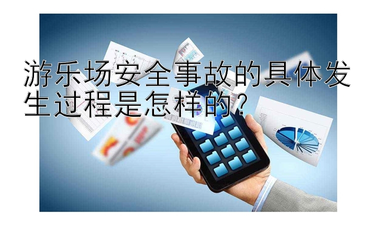 游乐场安全事故的具体发生过程是怎样的？