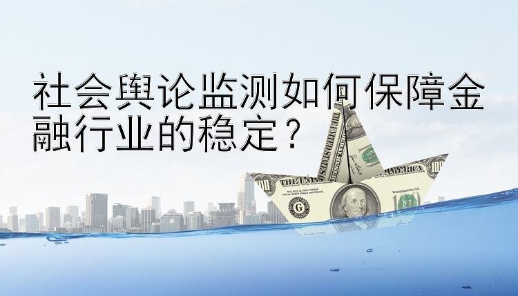 社会舆论监测如何保障金融行业的稳定？