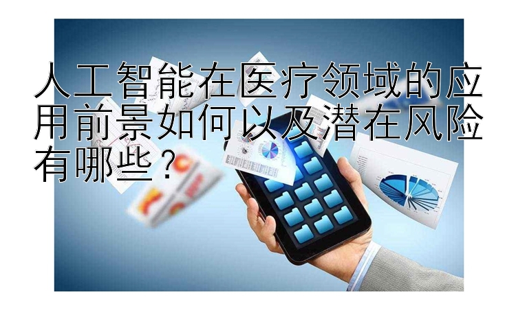 人工智能在医疗领域的应用前景如何以及潜在风险有哪些？