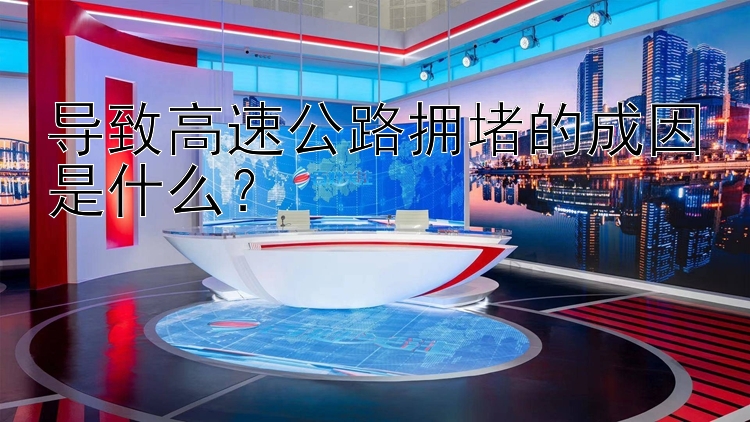 导致高速公路拥堵的成因是什么？