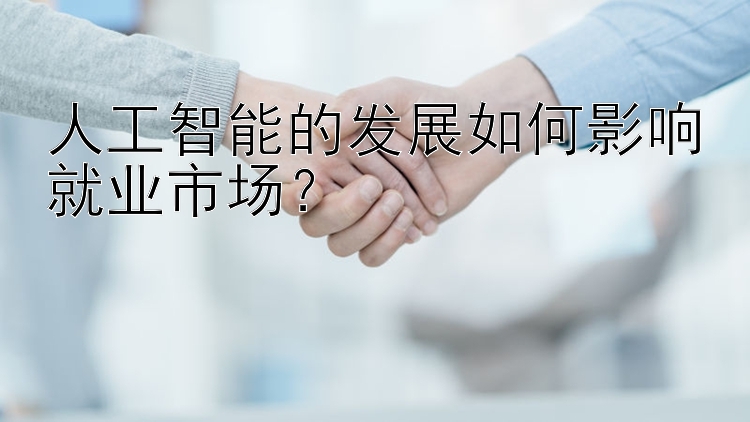 人工智能的发展如何影响就业市场？