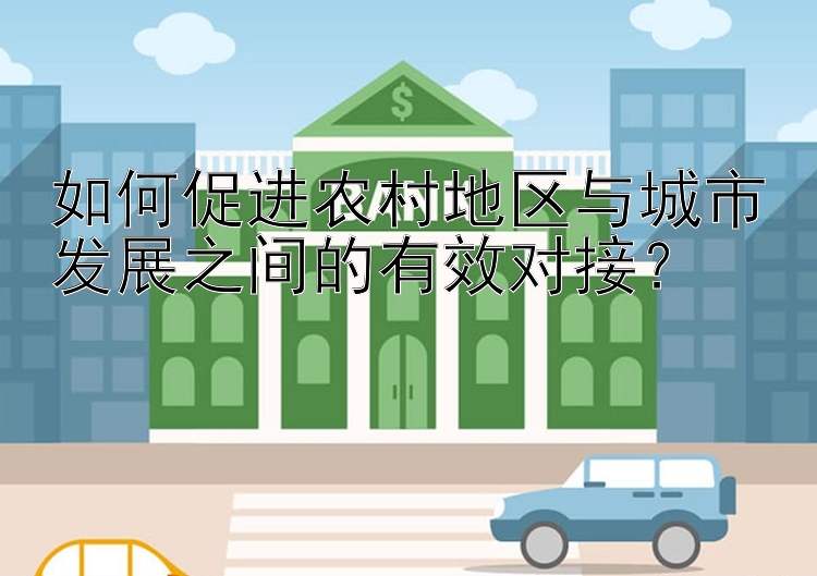 如何促进农村地区与城市发展之间的有效对接？