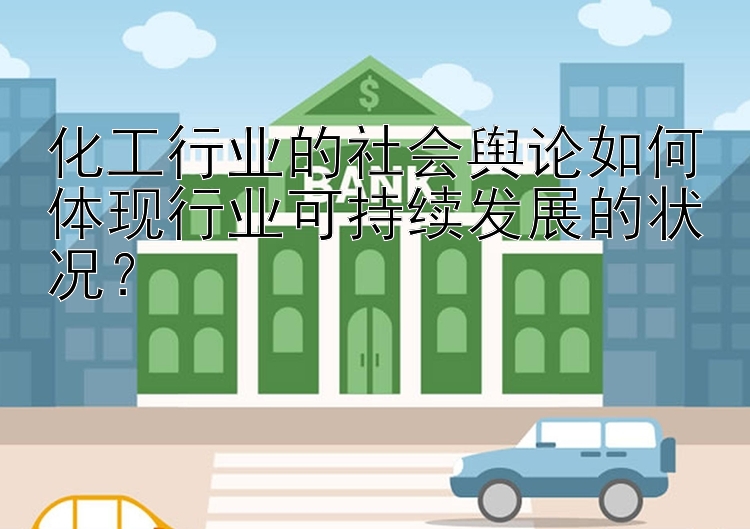 化工行业的社会舆论如何体现行业可持续发展的状况？