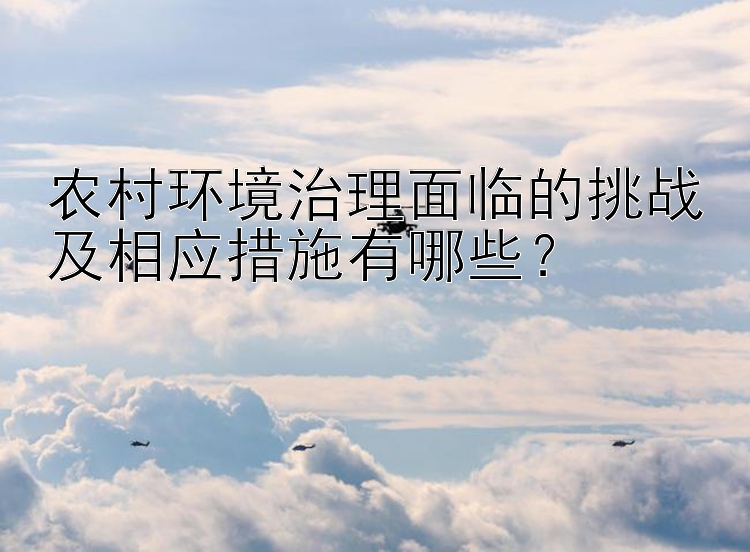 农村环境治理面临的挑战及相应措施有哪些？