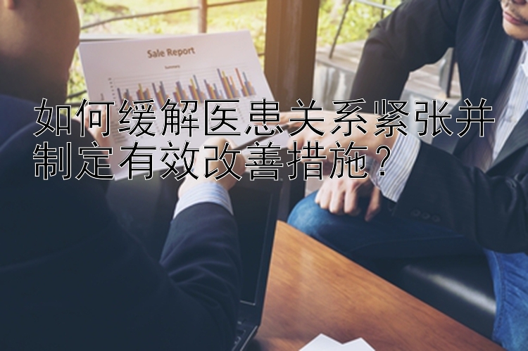 如何缓解医患关系紧张并制定有效改善措施？