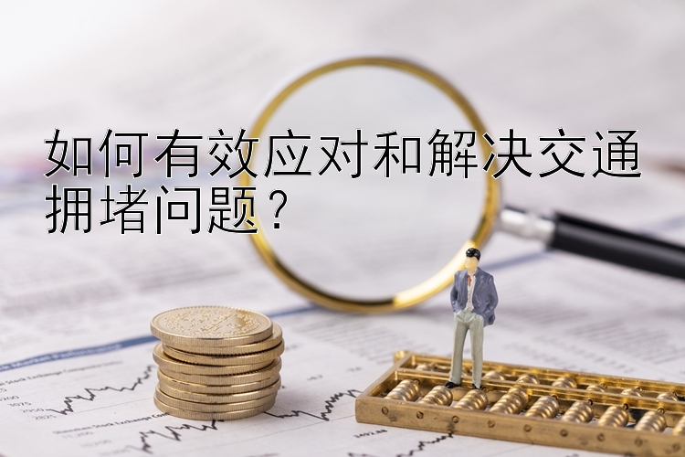 如何有效应对和解决交通拥堵问题？