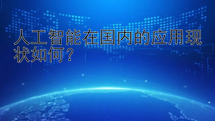 人工智能在国内的应用现状如何？