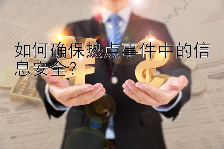 如何确保热点事件中的信息安全？