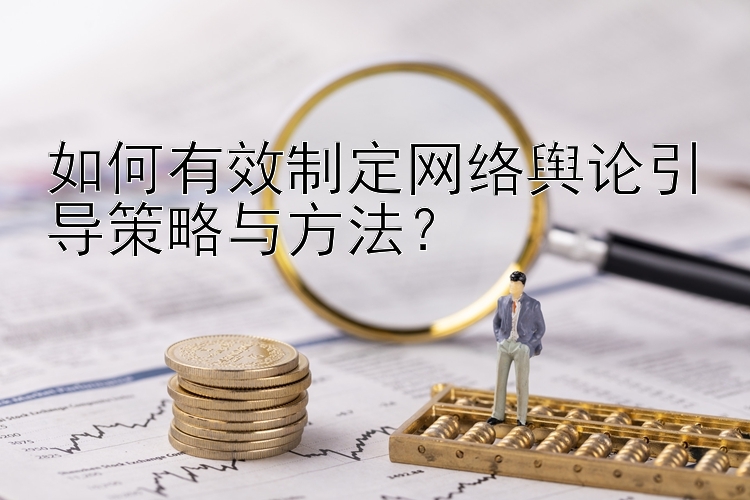 如何有效制定网络舆论引导策略与方法？