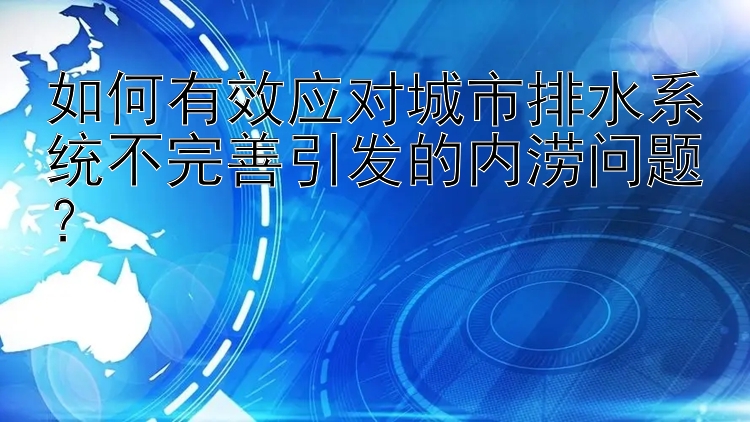 如何有效应对城市排水系统不完善引发的内涝问题？