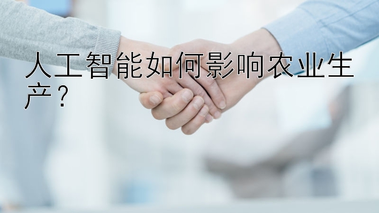 人工智能如何影响农业生产？