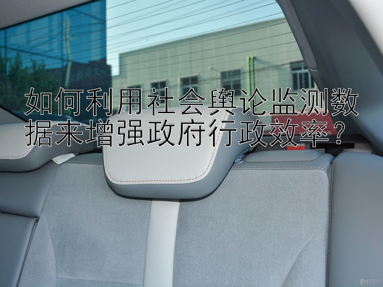 如何利用社会舆论监测数据来增强政府行政效率？