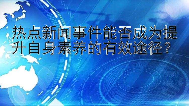 热点新闻事件能否成为提升自身素养的有效途径？