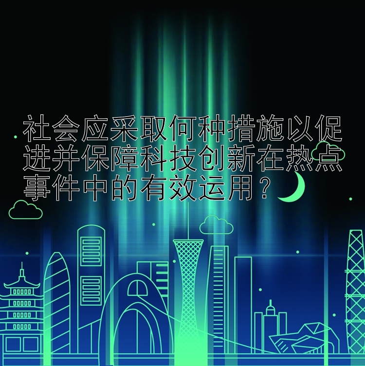 社会应采取何种措施以促进并保障科技创新在热点事件中的有效运用？