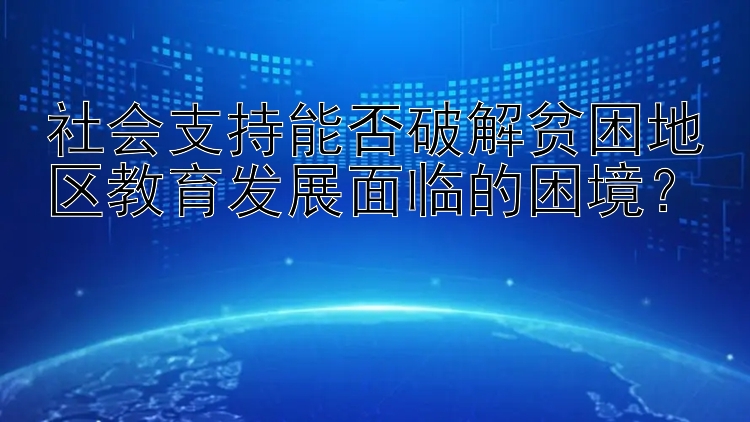 社会支持能否破解贫困地区教育发展面临的困境？