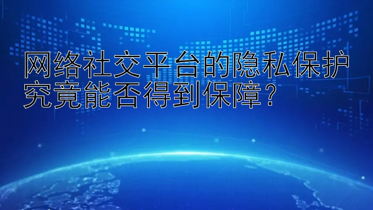 网络社交平台的隐私保护究竟能否得到保障？