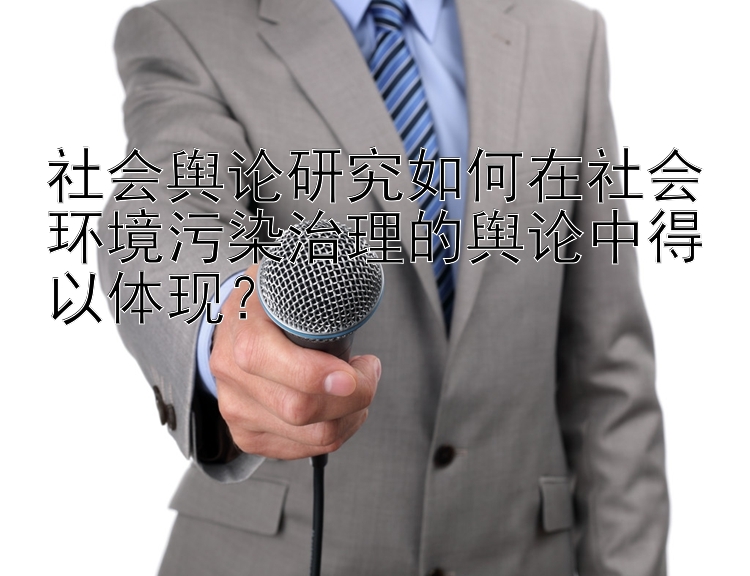 社会舆论研究如何在社会环境污染治理的舆论中得以体现？