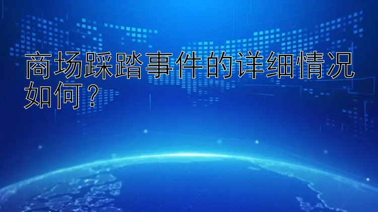 商场踩踏事件的详细情况如何？